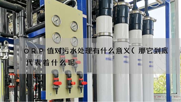 ORP值对污水处理有什么意义(那它到底代表着什么呢) ORP值对污水处理有什么意义(那它到底代表着什么呢)