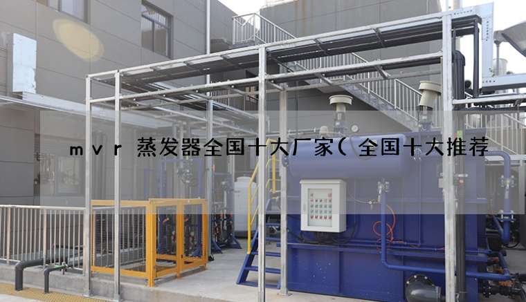 mvr蒸发器全国十大厂家(全国十大推荐) mvr蒸发器全国十大厂家(全国十大推荐)