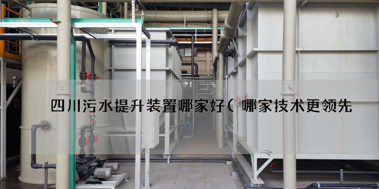 四川污水提升装置哪家好(哪家技术更领先) 四川污水提升装置哪家好(哪家技术更领先)