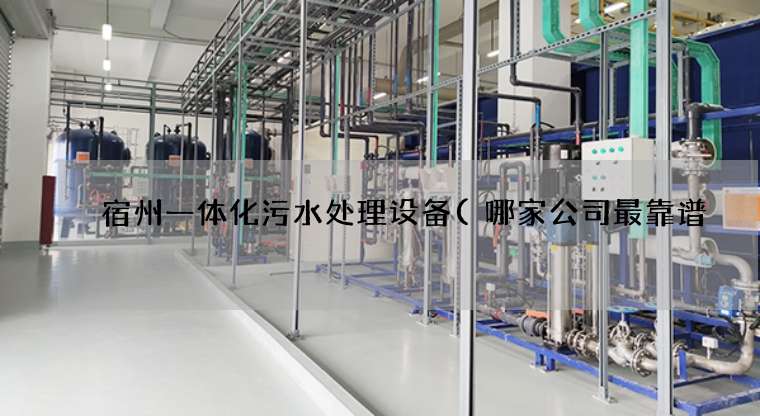 宿州一体化污水处理设备(哪家公司最靠谱) 宿州一体化污水处理设备(哪家公司最靠谱)