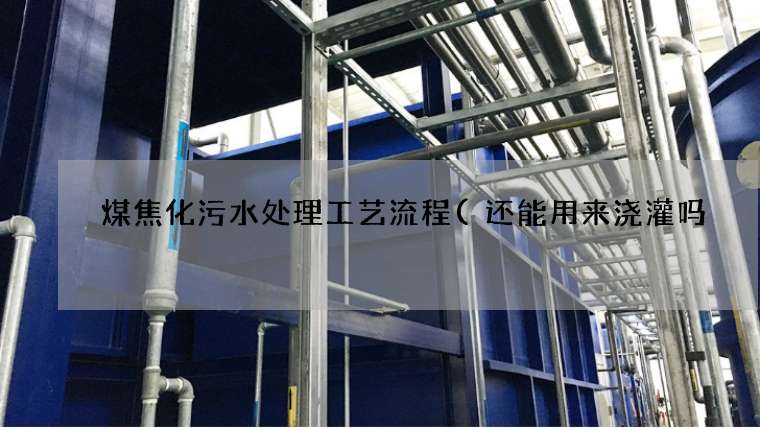 煤焦化污水处理工艺流程(还能用来浇灌吗) 煤焦化污水处理工艺流程(还能用来浇灌吗)