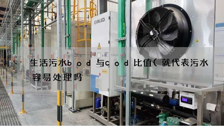 生活污水bod与cod比值(就代表污水容易处理吗) 生活污水bod与cod比值(就代表污水容易处理吗)