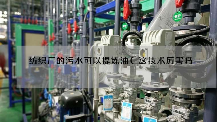 纺织厂的污水可以提炼油(这技术厉害吗) 纺织厂的污水可以提炼油(这技术厉害吗)